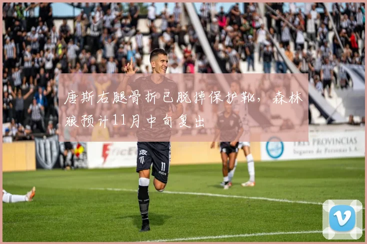 唐斯右腿骨折已脱掉保护靴,森林狼预计11月中旬复出