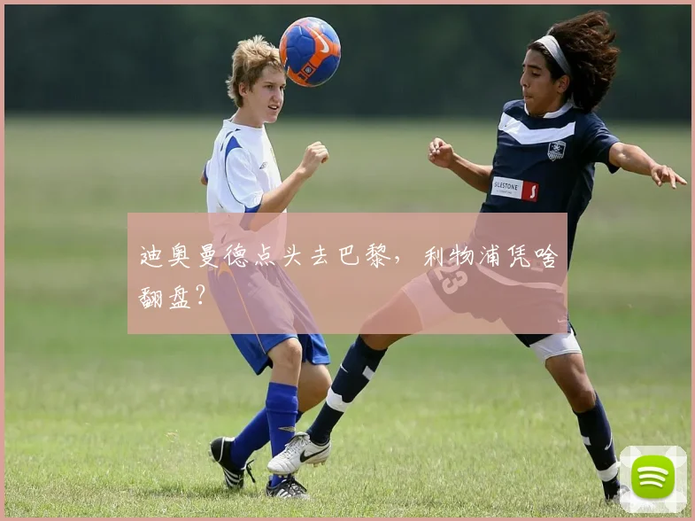 迪奥曼德点头去巴黎，利物浦凭啥翻盘？