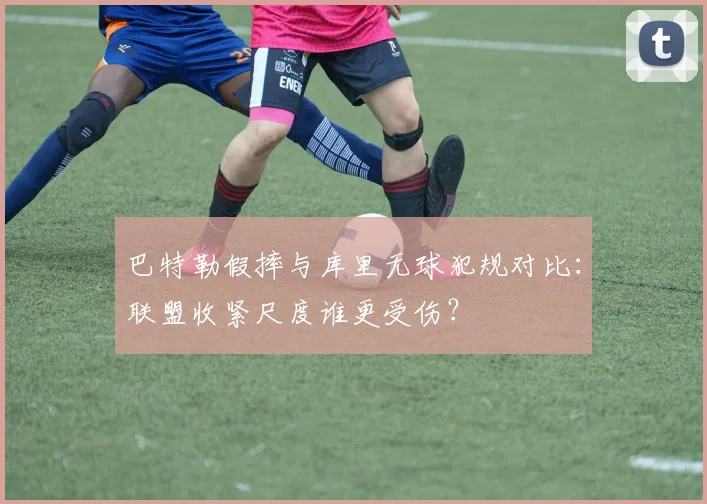 巴特勒假摔与库里无球犯规对比：联盟收紧尺度谁更受伤？