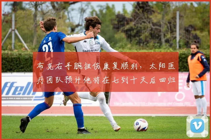 布克右手腕扭伤康复顺利,太阳医疗团队预计他将在七到十天后回归